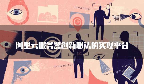 阿里云服务器创新想法的实现平台