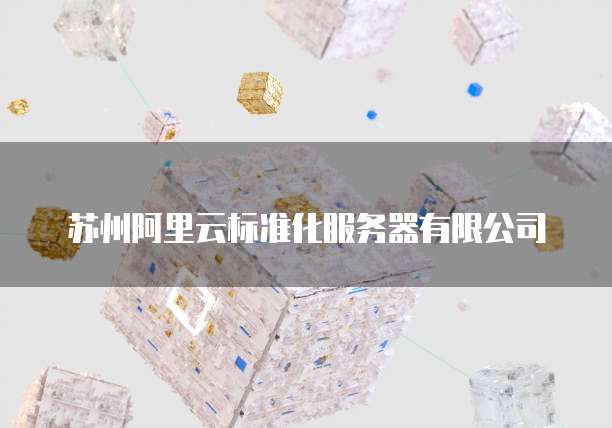 苏州阿里云标准化服务器有限公司