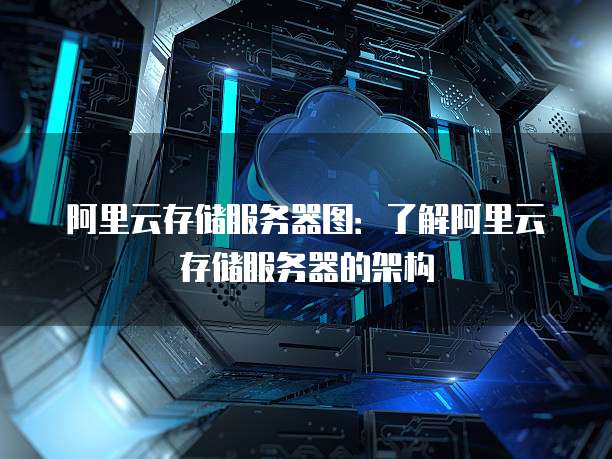 阿里云存储服务器图:了解阿里云存储服务器的架构