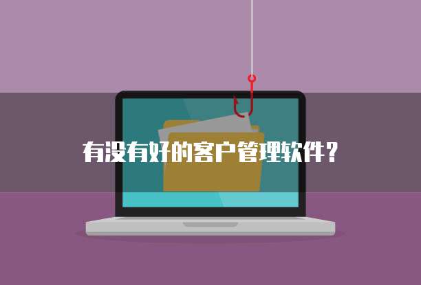 有没有好的客户管理软件？