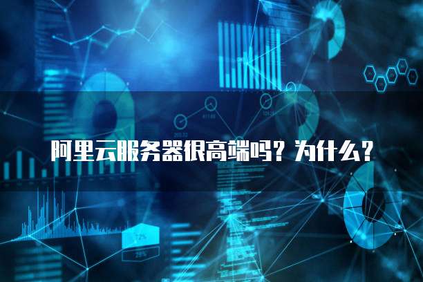 阿里云服务器很高端吗?为什么?