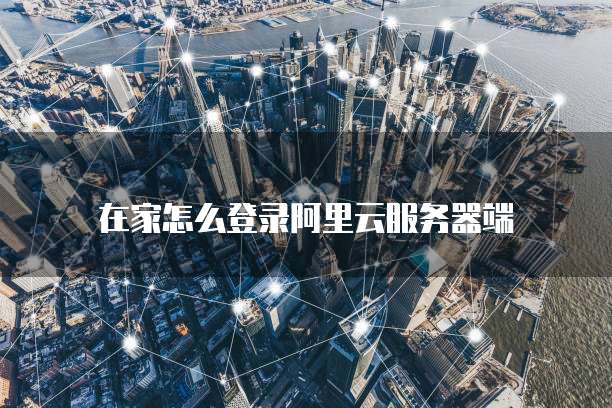 在家怎么登录阿里云服务器端