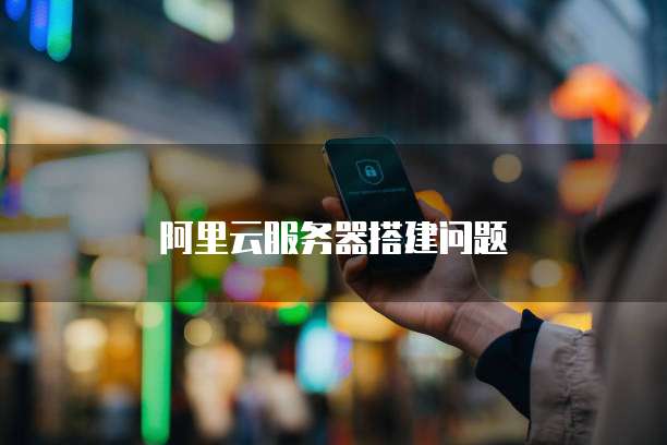 阿里云服务器搭建问题