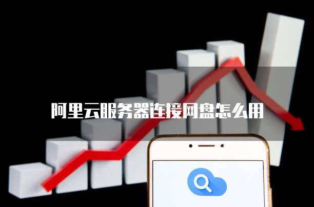 阿里云服务器连接网盘怎么用