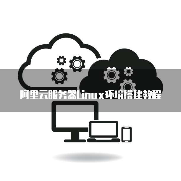 阿里云服务器Linux环境搭建教程