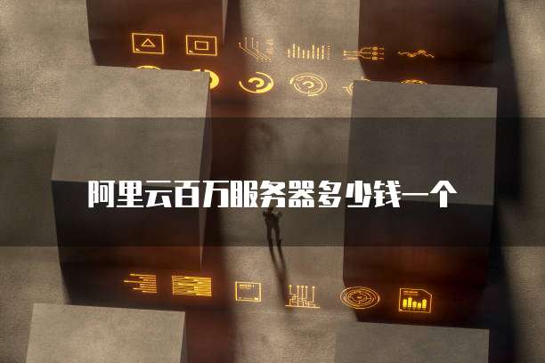 阿里云百万服务器多少钱一个