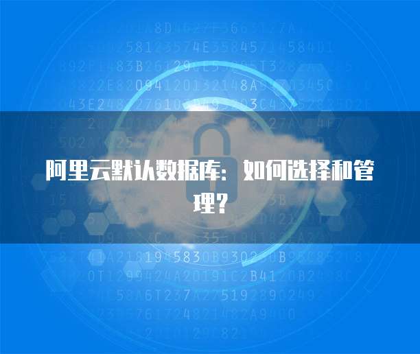 阿里云默认数据库:如何选择和管理?