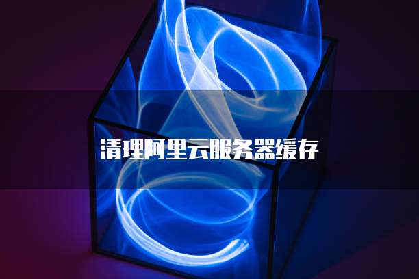 清理阿里云服务器缓存