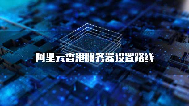 阿里云香港服务器设置路线