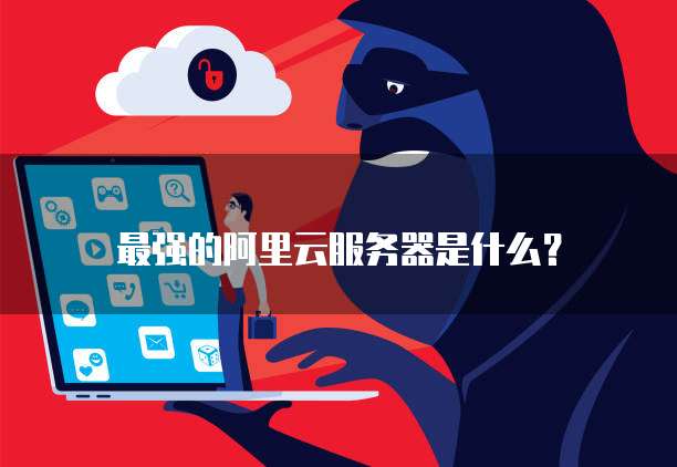 最强的阿里云服务器是什么?