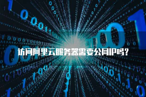 访问阿里云服务器需要公网IP吗?