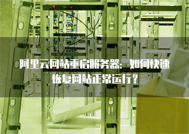 阿里云网站重启服务器:如何快速恢复网站正常运行?