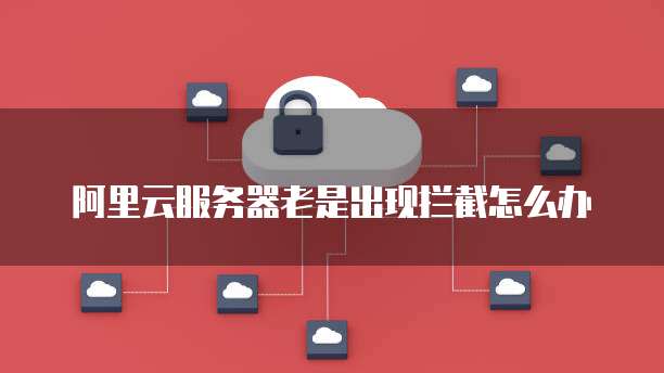 阿里云服务器老是出现拦截怎么办