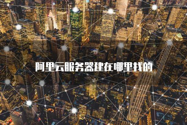 阿里云服务器建在哪里找的