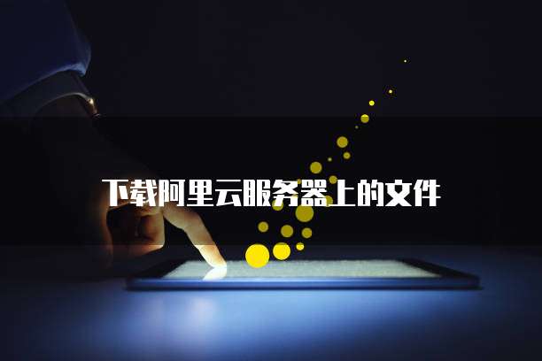 下载阿里云服务器上的文件