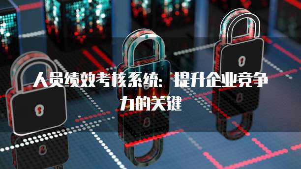 人员绩效考核系统:提升企业竞争力的关键