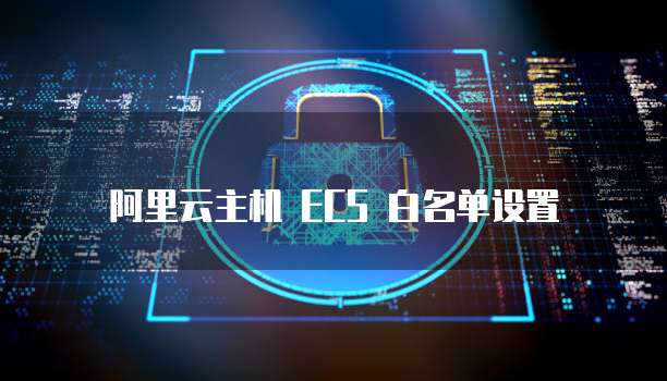阿里云主机 ECS 白名单设置