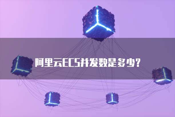 阿里云ECS并发数是多少？