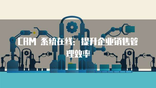 CRM 系统在线:提升企业销售管理效率
