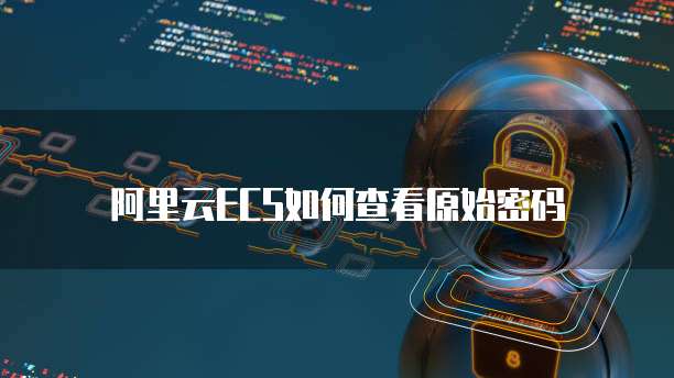阿里云ECS如何查看原始密码