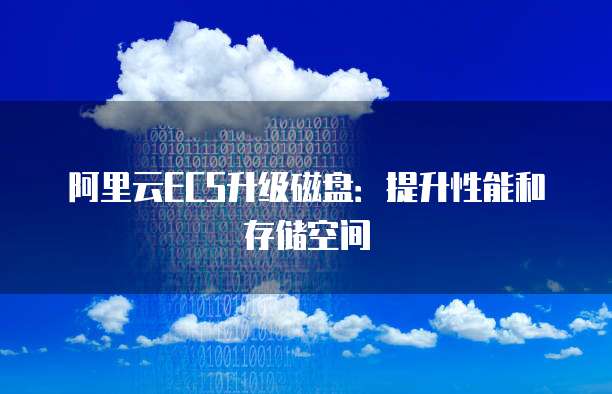 阿里云ECS升级磁盘:提升性能和存储空间