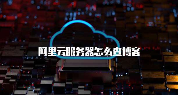 阿里云服务器怎么查博客