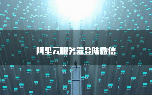 阿里云服务器登陆微信