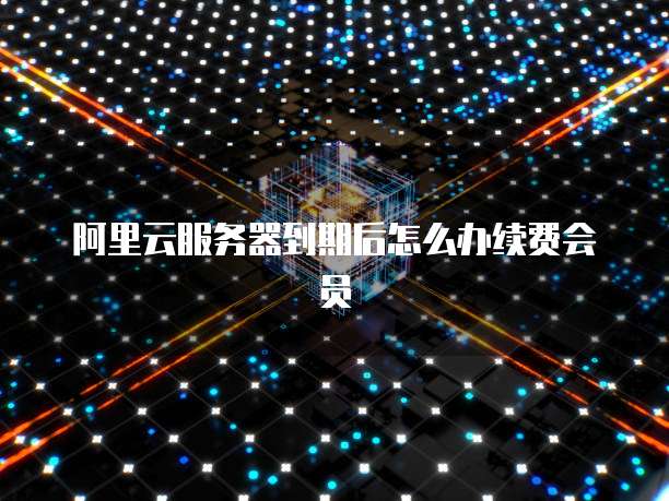 阿里云服务器到期后怎么办续费会员