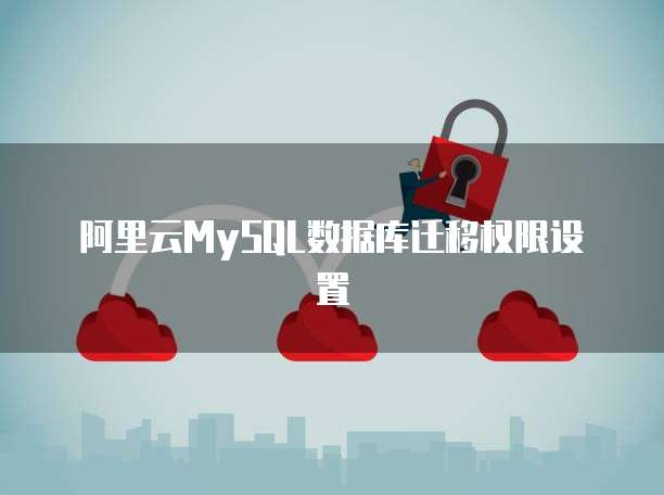 阿里云MySQL数据库迁移权限设置