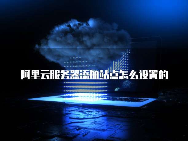 阿里云服务器添加站点怎么设置的