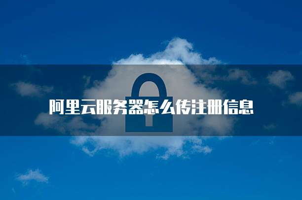 阿里云服务器怎么传注册信息