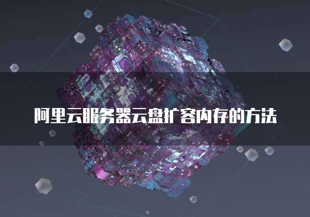 阿里云服务器云盘扩容内存的方法
