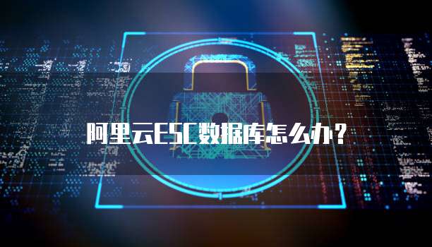 阿里云ESC数据库怎么办?
