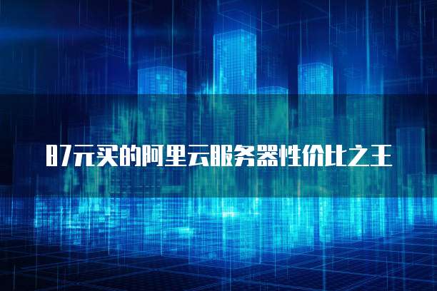87元买的阿里云服务器性价比之王