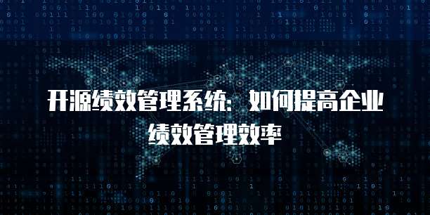 开源绩效管理系统:如何提高企业绩效管理效率