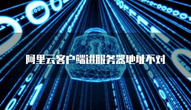 阿里云客户端进服务器地址不对