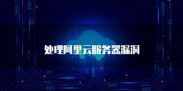 处理阿里云服务器漏洞