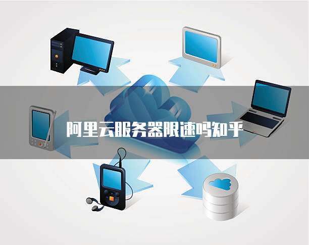 阿里云服务器限速吗知乎