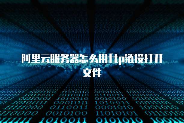 阿里云服务器怎么用ftp链接打开文件