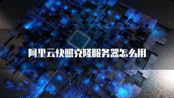 阿里云快照克隆服务器怎么用