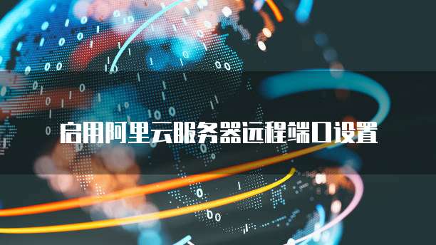 启用阿里云服务器远程端口设置