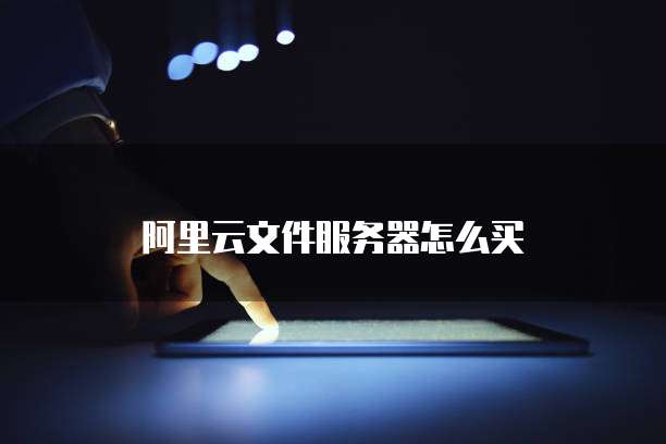 阿里云文件服务器怎么买