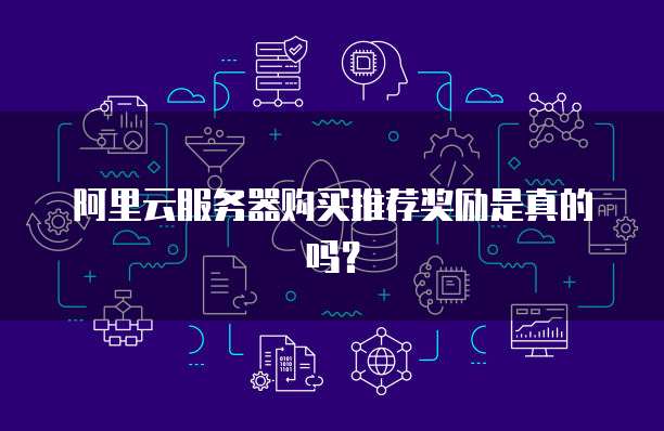 阿里云服务器购买推荐奖励是真的吗？