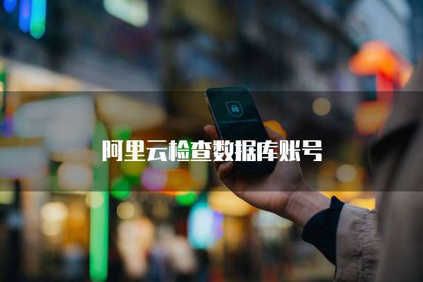 阿里云检查数据库账号