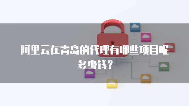 阿里云在青岛的代理有哪些项目呢多少钱?