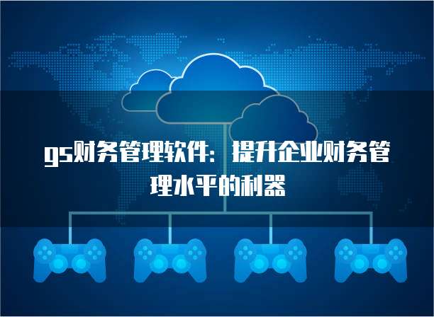 gs财务管理软件:提升企业财务管理水平的利器