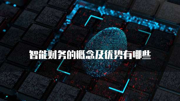 智能财务的概念及优势有哪些
