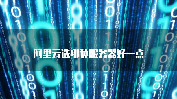 阿里云选哪种服务器好一点