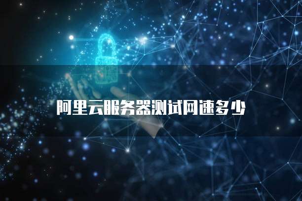 阿里云服务器测试网速多少