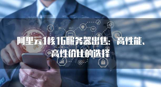 阿里云1核1G服务器出售:高性能、高性价比的选择